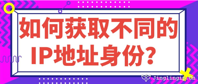如何獲取不同的IP地址身份？